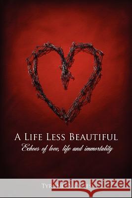 A Life Less Beautiful: Echoes of Love, Life and Immortality Oates, Tyrone D. 9781434304940 Authorhouse