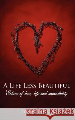 A Life Less Beautiful: Echoes of Love, Life and Immortality Oates, Tyrone D. 9781434304957 Authorhouse