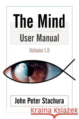 The Mind User Manual Release 1.0 John P. Stachura 9781434305114 Authorhouse