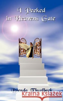 I Peeked in Heavens Gate Brenda Thurlbeck 9781434305596 Authorhouse