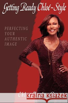 Getting Ready Chloe-Style: Perfecting Your Authentic Image Brown, Chlo Taylor 9781434306289 Authorhouse