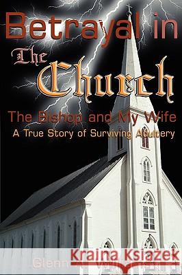 Betrayal in The Church: The Bishop and My Wife-A True Story of Surviving Adultery Williams, Glenn A. 9781434306326