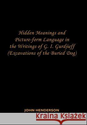 Hidden Meanings and Picture-form Language in the Writings of G.I. Gurdjieff: (Excavations of the Buried Dog) Henderson, John 9781434306586 Authorhouse