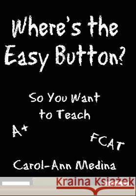 Where's the Easy Button?: So You Want to Teach Medina, Carol-Ann 9781434306777 Authorhouse