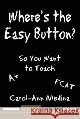 Where's the Easy Button?: So You Want to Teach Medina, Carol-Ann 9781434306784 Authorhouse