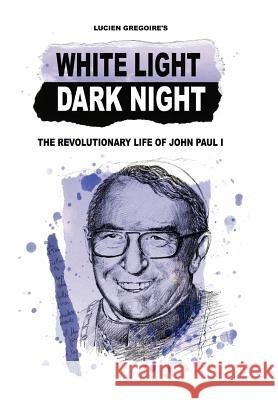 White Light Dark Night: The Revolutionary Life of John Paul I Gregoire, Lucien 9781434306937 Authorhouse