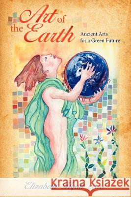 Art of the Earth: Ancient Arts for a Green Future Hyatt, Elizabeth 9781434308092