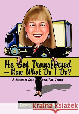He Got Transferred -- Now What Do I Do?: A Humorous Look at Women and Change MacKenzie, Leanne R. 9781434308207 Authorhouse