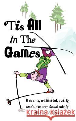 'Tis All in the Games: Strange, Whimsical, Quirky and Unconventional Tale White, Steve 9781434308665 Authorhouse
