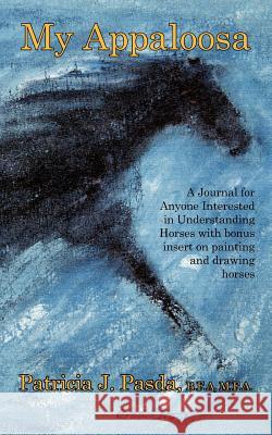 My Appaloosa: A Journal for Anyone Interested in Understanding Horses with bonus insert on painting and drawing horses Pasda, Patricia J. 9781434308719 Authorhouse