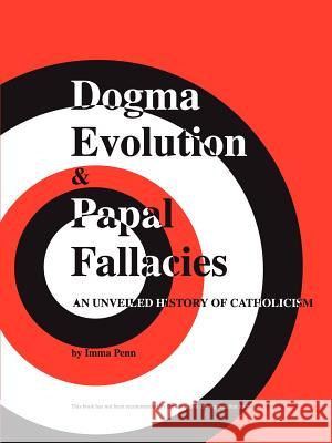 Dogma Evolution and Papal Fallacies Imma Penn 9781434308740