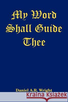 My Word Shall Guide Thee Daniel A. R. Wright 9781434309297