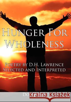 Hunger For Wholeness: Poetry by D.H. Lawrence Selected and Interpreted Jones, Don 9781434309396 Authorhouse