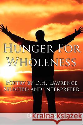 Hunger for Wholeness: Poetry by D.H. Lawrence Selected and Interpreted Jones, Don 9781434309402 Authorhouse