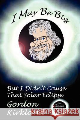 I May Be Big But I Didn't Cause That Solar Eclipse Gordon Kirkland 9781434309464 Authorhouse