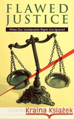 Flawed Justice: When Our Unalienable Rights Are Ignored Pfautsch, George E. 9781434309600 Authorhouse