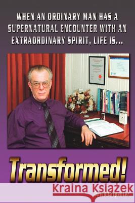 Transformed!: When an Ordinary Man Has a Supernatural Encounter with an Extraordinary Spirit, Life Is Carpenter, David 9781434310668