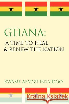 Ghana: A Time to Heal & Renew the Nation Insaidoo, Kwame Afadzi 9781434310682 Authorhouse