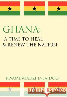 Ghana: A Time to Heal & Renew the Nation Insaidoo, Kwame Afadzi 9781434310699 Authorhouse