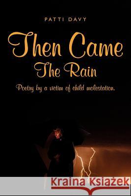 Then Came The Rain: Poetry by a victim of child molestation. Davy, Patti 9781434311214