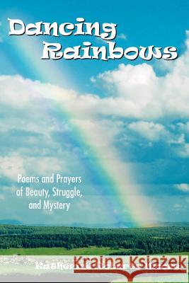 Dancing Rainbows: Poems and Prayers of Beauty, Struggle, and Mystery Moore, Katherine Roberts 9781434311726 Authorhouse