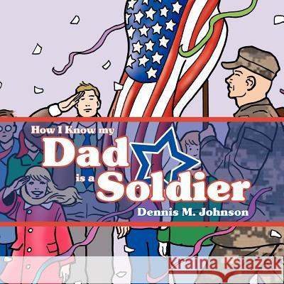 How I Know My Dad Is a Soldier Johnson, Dennis M. 9781434311818