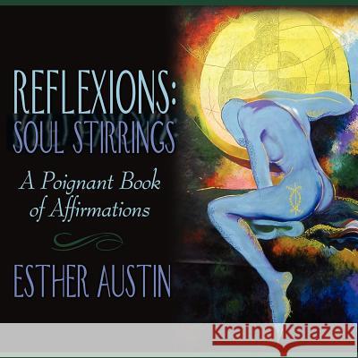 Reflexions: Soul Stirrings: A Poignant Book of Affirmations Austin, Esther 9781434312129 Authorhouse