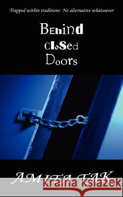 Behind Closed Doors: Trapped Within Traditions- No Alternative Whatsoever Tak, Amita 9781434312631 Authorhouse