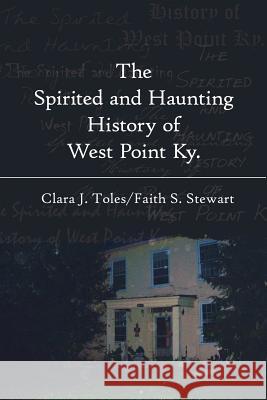 The Spirited and Haunting History of West Point Ky. Toles, Clara J. 9781434312754