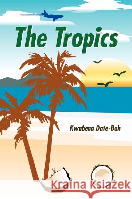 The Tropics Kwabena Date-Bah 9781434313553