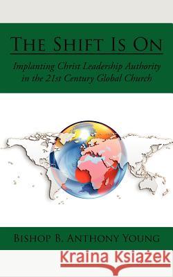 The Shift Is On: Implanting Christ Leadership Authority in the 21st Century Global Church Young, Bishop B. Anthony 9781434313652