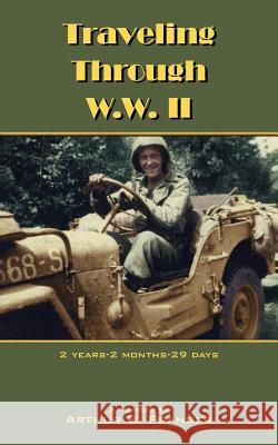 Traveling Through W.W. II: 2 Years-2 Months-29 Days Pranger, Arthur B. 9781434314062