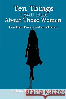 Ten Things I Still Hate About Those Women: Twisted Love, Passion, Sisterhood and Loyalty Swienckowski, Allene E. 9781434314116