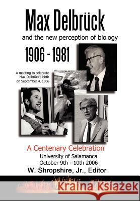 Max Delbrck and the New Perception of Biology 1906-1981: A Centenary Celebration University of Salamanca October 9-10, 2006 Shropshire, W., Jr. 9781434314352