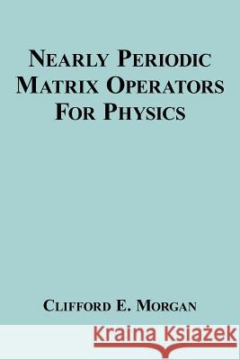 Nearly Periodic Matrix Operators For Physics Clifford E. Morgan 9781434314451 Authorhouse