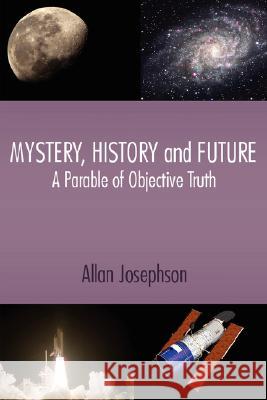 Mystery, History and Future: A Parable of Objective Truth Josephson, Allan 9781434314789 Authorhouse