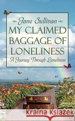 My Claimed Baggage Of Loneliness: A Journey Through Loneliness Sullivan, Jane 9781434316158