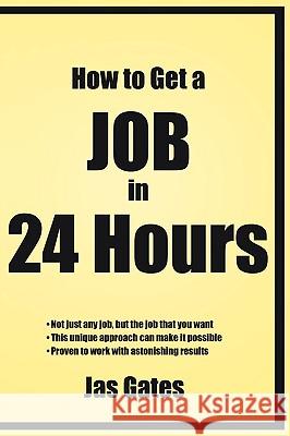 How to Get a Job in 24 Hours Jas Gates 9781434316394 Authorhouse