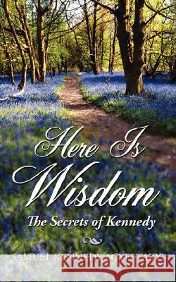 Here Is Wisdom - The Secrets of Kennedy Samuel Kennedy Agyei Takyi 9781434317766 Authorhouse