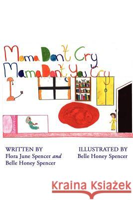 Mama Don't Cry Mama Don't You Cry Flora June Spencer Belle Honey Spencer 9781434318640 Authorhouse