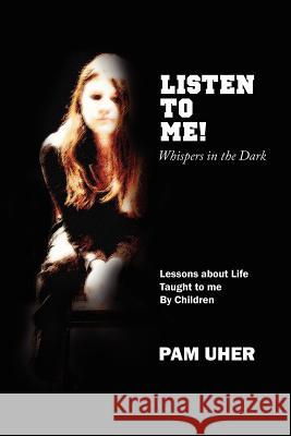 Listen to Me: Whispers in the Dark: Lessons about Life Taught to me By Children Uher, Pam 9781434318688