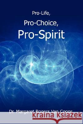 Pro-Life, Pro-Choice, Pro-Spirit! Margaret Rogers Va 9781434318886 Authorhouse