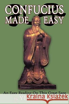 Confucius Made Easy: An Easy Reading on This Great Sage Suilon, Yik 9781434318916 Authorhouse