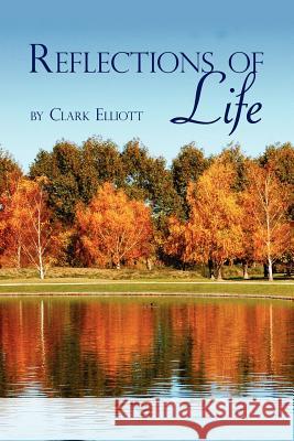 Reflections of Life Clark Elliott 9781434319432 Authorhouse