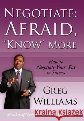 Negotiate: Afraid, 'Know' More: How to Negotiate Your Way to Success Williams, Greg 9781434319470 Authorhouse