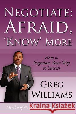 Negotiate: Afraid, 'Know' More: How to Negotiate Your Way to Success Williams, Greg 9781434319487 Authorhouse