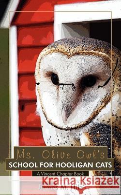 Ms. Olive Owl's School For Hooligan Cats: A Vincent Chapter Book Hilz, James M. 9781434319531