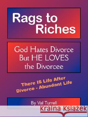 Rags to Riches: God Hates Divorce But He Loves the Divorcee Turrell, Val 9781434319760 Authorhouse