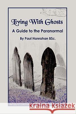 Living with Ghosts: A Guide to the Paranormal Hanrahan, Paul 9781434321442