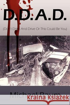 D.D.A.D.: (Don't Drink and Drive or This Could Be You) Baum, Michael 9781434321497 Authorhouse